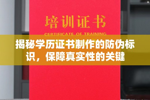 四湖揭秘学历证书制作的防伪标识，保障真实性的关键
